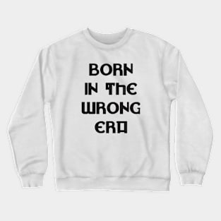 Born in the wrong era Crewneck Sweatshirt